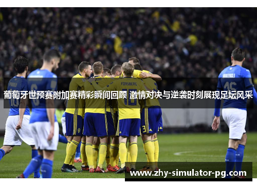 葡萄牙世预赛附加赛精彩瞬间回顾 激情对决与逆袭时刻展现足坛风采 葡萄牙世预赛附加赛精彩瞬间回顾 激情对决与逆袭时刻展现足坛风采