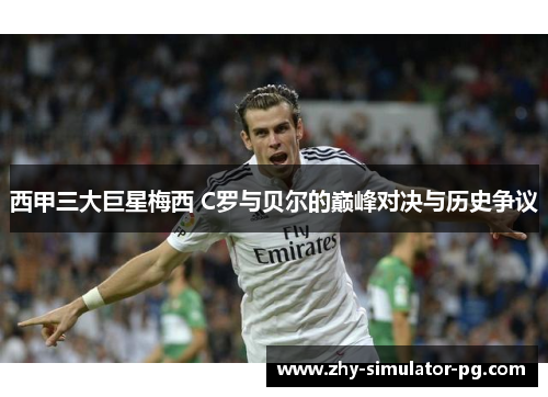 西甲三大巨星梅西 C罗与贝尔的巅峰对决与历史争议