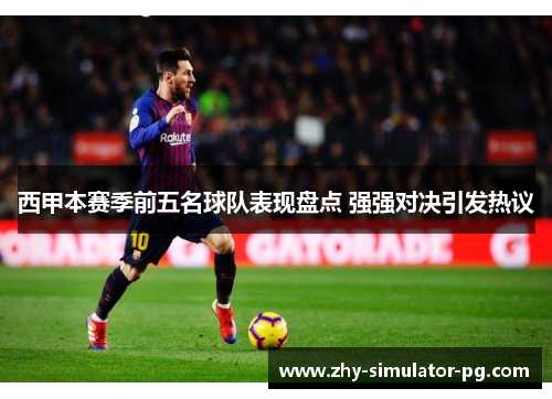 西甲本赛季前五名球队表现盘点 强强对决引发热议