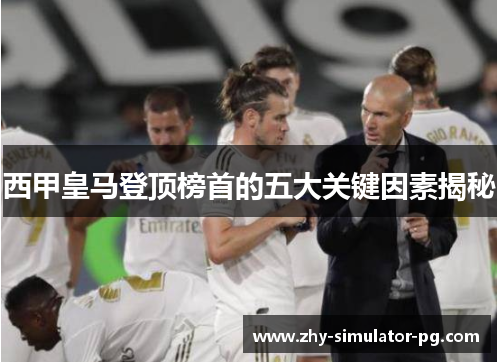 西甲皇马登顶榜首的五大关键因素揭秘 西甲皇马登顶榜首的五大关键因素揭秘