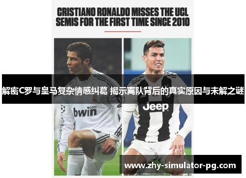 解密C罗与皇马复杂情感纠葛 揭示离队背后的真实原因与未解之谜
