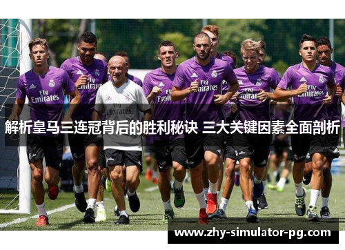 解析皇马三连冠背后的胜利秘诀 三大关键因素全面剖析 解析皇马三连冠背后的胜利秘诀 三大关键因素全面剖析
