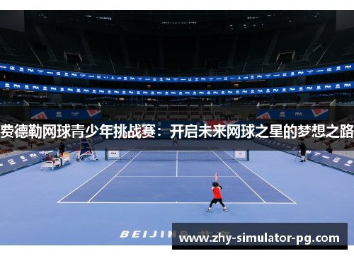 费德勒网球青少年挑战赛:开启未来网球之星的梦想之路 费德勒网球青少年挑战赛:开启未来网球之星的梦想之路