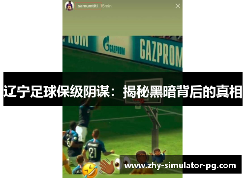 辽宁足球保级阴谋:揭秘黑暗背后的真相 辽宁足球保级阴谋:揭秘黑暗背后的真相