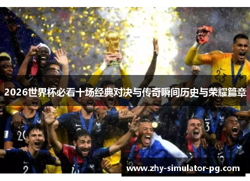 2026世界杯必看十场经典对决与传奇瞬间历史与荣耀篇章