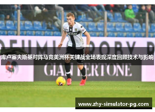 库卢塞夫斯基对阵马竞美洲杯关键战全场表现深度回顾技术与影响 库卢塞夫斯基对阵马竞美洲杯关键战全场表现深度回顾技术与影响