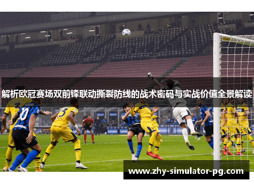 解析欧冠赛场双前锋联动撕裂防线的战术密码与实战价值全景解读