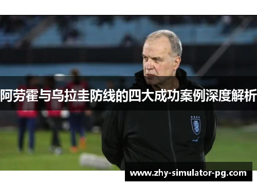 阿劳霍与乌拉圭防线的四大成功案例深度解析