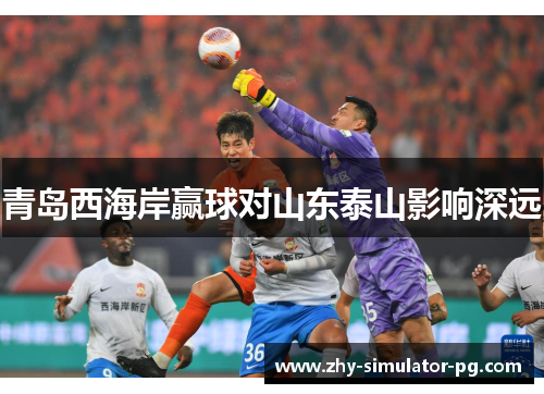 青岛西海岸赢球对山东泰山影响深远 青岛西海岸赢球对山东泰山影响深远