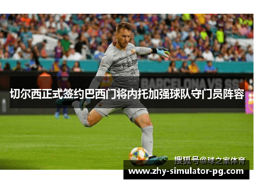 切尔西正式签约巴西门将内托加强球队守门员阵容