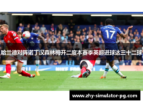 哈兰德对阵诺丁汉森林梅开二度本赛季英超进球达三十二球