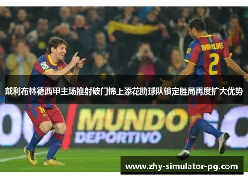 戴利布林德西甲主场推射破门锦上添花助球队锁定胜局再度扩大优势
