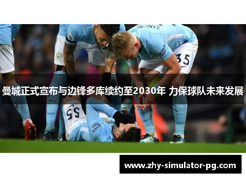 曼城正式宣布与边锋多库续约至2030年 力保球队未来发展