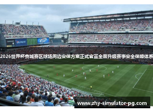 2026世界杯费城赛区球场周边安保方案正式官宣全面升级赛事安全保障体系