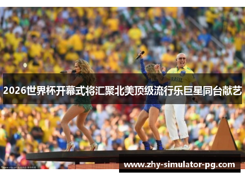 2026世界杯开幕式将汇聚北美顶级流行乐巨星同台献艺