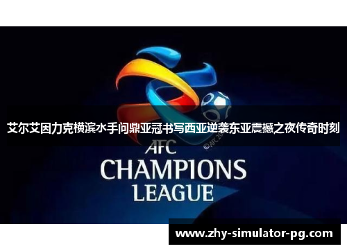 艾尔艾因力克横滨水手问鼎亚冠书写西亚逆袭东亚震撼之夜传奇时刻 艾尔艾因力克横滨水手问鼎亚冠书写西亚逆袭东亚震撼之夜传奇时刻