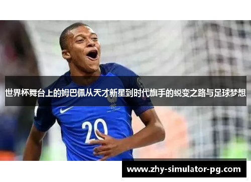世界杯舞台上的姆巴佩从天才新星到时代旗手的蜕变之路与足球梦想 世界杯舞台上的姆巴佩从天才新星到时代旗手的蜕变之路与足球梦想