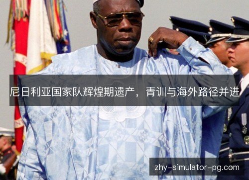 尼日利亚国家队辉煌期遗产，青训与海外路径并进